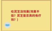 吃灵芝没效果(效果不佳？灵芝是否真的有疗效？)