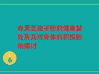 赤灵芝孢子粉的健康益处及其对身体的积极影响探讨