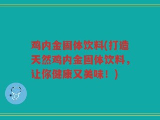 鸡内金固体饮料(打造天然鸡内金固体饮料，让你健康又美味！)