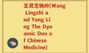 王灵芝杨岭(Wang Lingzhi and Yang Ling The Dynamic Duo of Chinese Medicine)