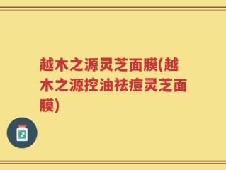 越木之源灵芝面膜(越木之源控油祛痘灵芝面膜)