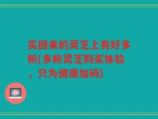 买回来的灵芝上有好多粉(多粉灵芝购买体验，只为健康加码)