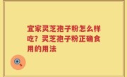 宜家灵芝孢子粉怎么样吃？灵芝孢子粉正确食用的用法
