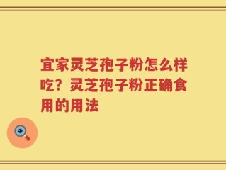 宜家灵芝孢子粉怎么样吃？灵芝孢子粉正确食用的用法