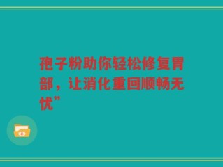 孢子粉助你轻松修复胃部，让消化重回顺畅无忧”