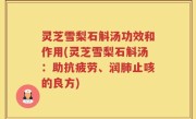 灵芝雪梨石斛汤功效和作用(灵芝雪梨石斛汤：助抗疲劳、润肺止咳的良方)
