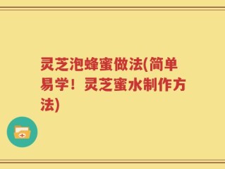 灵芝泡蜂蜜做法(简单易学！灵芝蜜水制作方法)