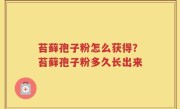 苔藓孢子粉怎么获得？苔藓孢子粉多久长出来