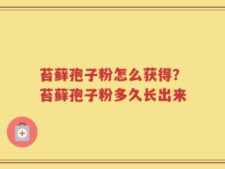 苔藓孢子粉怎么获得？苔藓孢子粉多久长出来