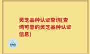 灵芝品种认证查询(查询可靠的灵芝品种认证信息)