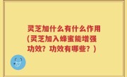 灵芝加什么有什么作用(灵芝加入蜂蜜能增强功效？功效有哪些？)