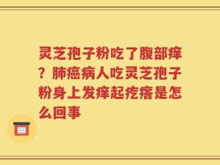 灵芝孢子粉吃了腹部痒？肺癌病人吃灵芝孢子粉身上发痒起疙瘩是怎么回事