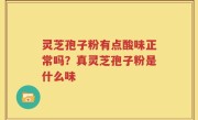 灵芝孢子粉有点酸味正常吗？真灵芝孢子粉是什么味