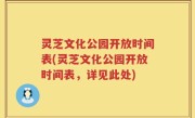 灵芝文化公园开放时间表(灵芝文化公园开放时间表，详见此处)