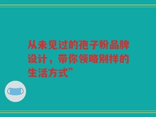 从未见过的孢子粉品牌设计，带你领略别样的生活方式”