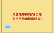 灵芝孢子粉阿乔(灵芝孢子粉带来健康佳音)