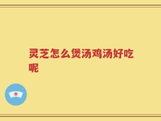 灵芝怎么煲汤鸡汤好吃呢