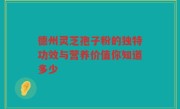 德州灵芝孢子粉的独特功效与营养价值你知道多少