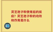 灵芝孢子粉使用后的反应？灵芝孢子粉的功效和作用是什么