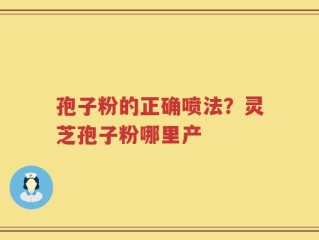 孢子粉的正确喷法？灵芝孢子粉哪里产