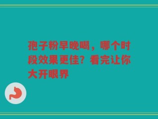 孢子粉早晚喝，哪个时段效果更佳？看完让你大开眼界