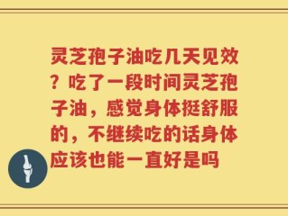 灵芝孢子油吃几天见效？吃了一段时间灵芝孢子油，感觉身体挺舒服的，不继续吃的话身体应该也能一直好是吗