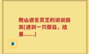 爬山遇见灵芝的说说搞笑(遇到一只蘑菇，结果......)
