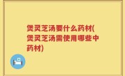 煲灵芝汤要什么药材(煲灵芝汤需使用哪些中药材)