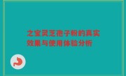 之宝灵芝孢子粉的真实效果与使用体验分析