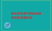 多吃灵芝孢子粉的补益功效及正确吃法