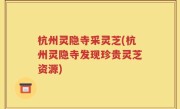杭州灵隐寺采灵芝(杭州灵隐寺发现珍贵灵芝资源)