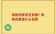 癌胚抗原灵芝多糖？癌胚抗原是什么东西