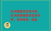 红河破壁灵芝孢子粉_红河优质破壁灵芝孢子粉，高效吸收，佳品