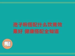 孢子粉搭配什么饮用效果好 健康搭配全知道