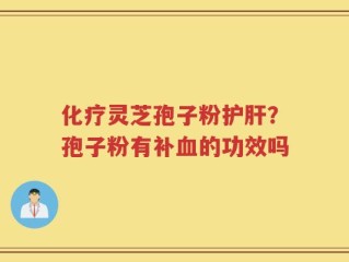化疗灵芝孢子粉护肝？孢子粉有补血的功效吗