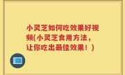 小灵芝如何吃效果好视频(小灵芝食用方法，让你吃出最佳效果！)