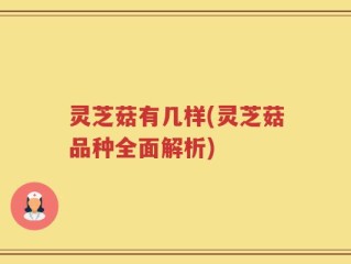 灵芝菇有几样(灵芝菇品种全面解析)