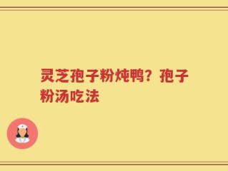 灵芝孢子粉炖鸭？孢子粉汤吃法