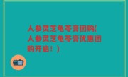 人参灵芝龟苓膏团购(人参灵芝龟苓膏优惠团购开启！)