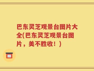 巴东灵芝观景台图片大全(巴东灵芝观景台图片，美不胜收！)