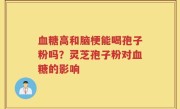 血糖高和脑梗能喝孢子粉吗？灵芝孢子粉对血糖的影响