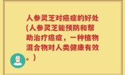 人参灵芝对癌症的好处(人参灵芝能预防和帮助治疗癌症，一种植物混合物对人类健康有效。)