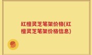 红檀灵芝笔架价格(红檀灵芝笔架价格信息)