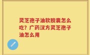 灵芝孢子油软胶囊怎么吃？广药汉方灵芝孢子油怎么用
