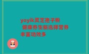 yoyik灵芝孢子粉 健康养生新选择营养丰富功效多