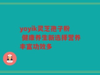 yoyik灵芝孢子粉 健康养生新选择营养丰富功效多