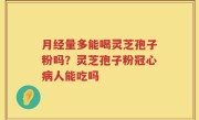 月经量多能喝灵芝孢子粉吗？灵芝孢子粉冠心病人能吃吗