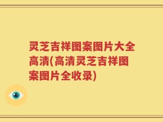 灵芝吉祥图案图片大全高清(高清灵芝吉祥图案图片全收录)