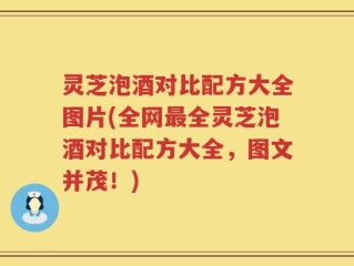 灵芝泡酒对比配方大全图片(全网最全灵芝泡酒对比配方大全，图文并茂！)