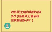 冠县灵芝酒店出租价格多少(冠县灵芝酒店租金费用是多少？)